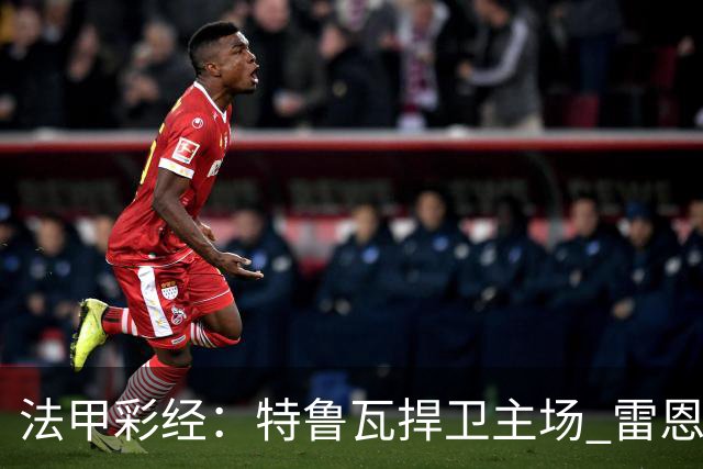 法甲彩经：特鲁瓦捍卫主场 雷恩对攻昂热