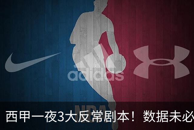 西甲一夜3大反常剧本！数据未必说了算，一些经验之谈遭到挑战
